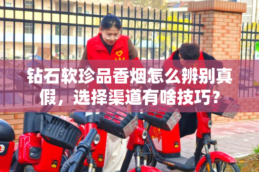 钻石软珍品香烟怎么辨别真假，选择渠道有啥技巧？